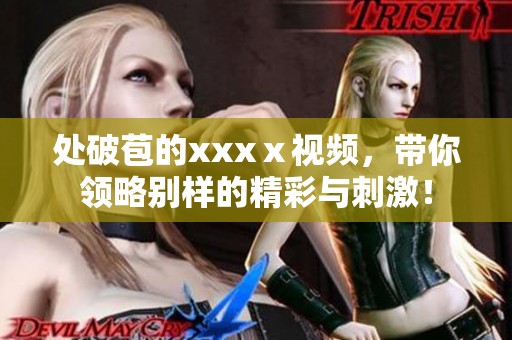 处破苞的xxxⅹ视频，带你领略别样的精彩与刺激！