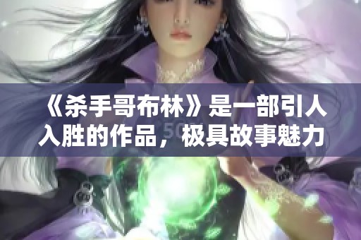 《杀手哥布林》是一部引人入胜的作品，极具故事魅力与特色。