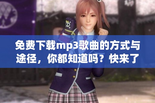 免费下载mp3歌曲的方式与途径，你都知道吗？快来了解获取mp3歌曲的方法！