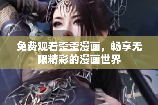 免费观看歪歪漫画，畅享无限精彩的漫画世界