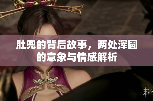 肚兜的背后故事，两处浑圆的意象与情感解析