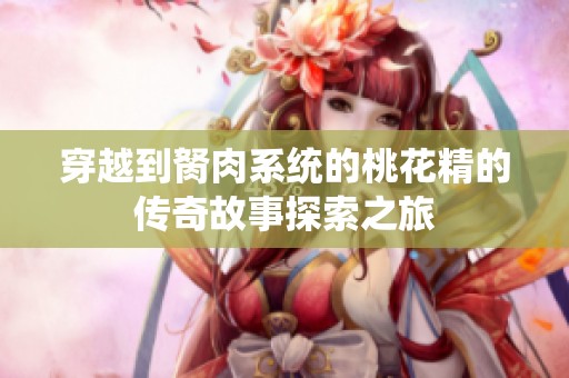 穿越到胬肉系统的桃花精的传奇故事探索之旅