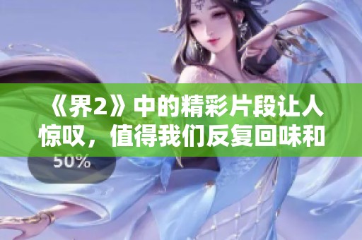 《界2》中的精彩片段让人惊叹，值得我们反复回味和讨论