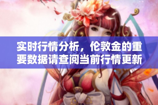 实时行情分析，伦敦金的重要数据请查阅当前行情更新