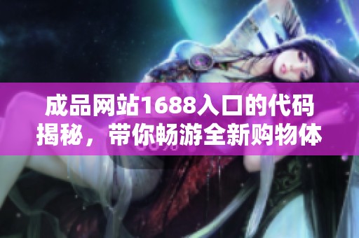 成品网站1688入口的代码揭秘，带你畅游全新购物体验！