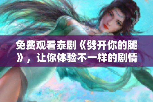 免费观看泰剧《劈开你的腿》，让你体验不一样的剧情魅力