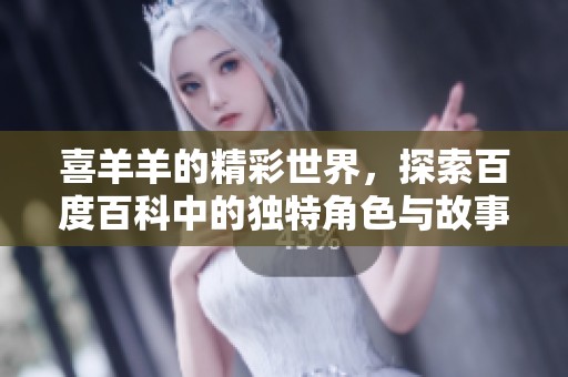 喜羊羊的精彩世界，探索百度百科中的独特角色与故事。
