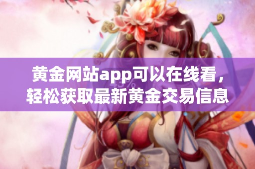 黄金网站app可以在线看，轻松获取最新黄金交易信息与行情分析