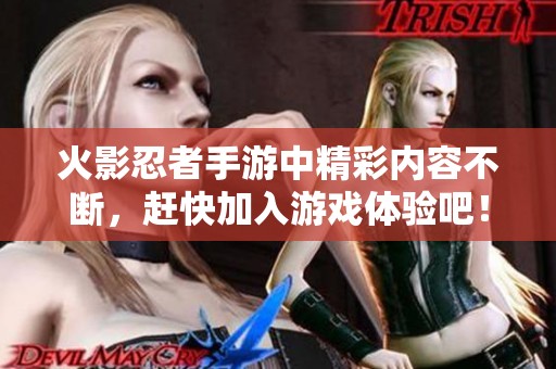 火影忍者手游中精彩内容不断，赶快加入游戏体验吧！