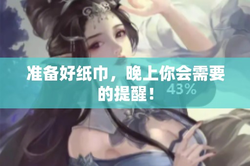 准备好纸巾，晚上你会需要的提醒！