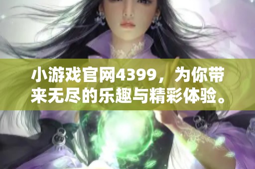 小游戏官网4399，为你带来无尽的乐趣与精彩体验。快来一起探索吧！