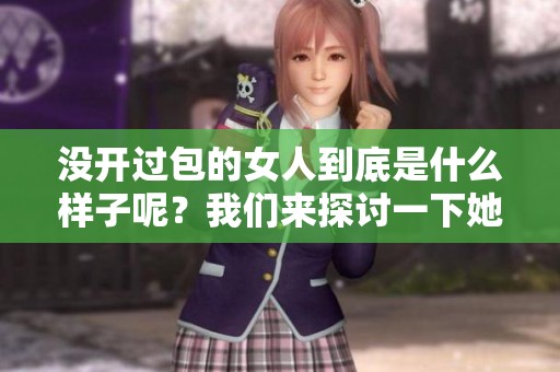 没开过包的女人到底是什么样子呢？我们来探讨一下她的生活状态。