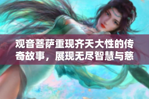 观音菩萨重现齐天大性的传奇故事，展现无尽智慧与慈悲的力量