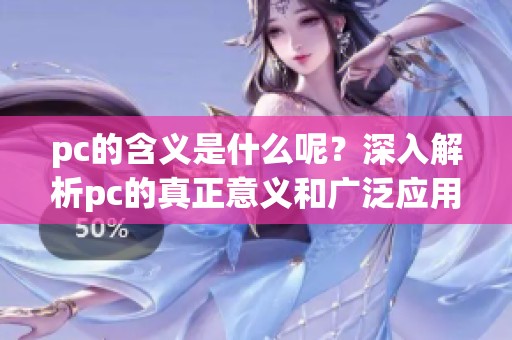 pc的含义是什么呢？深入解析pc的真正意义和广泛应用