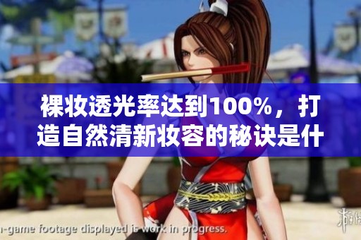 裸妆透光率达到100%，打造自然清新妆容的秘诀是什么？