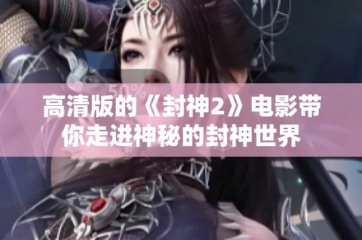 高清版的《封神2》电影带你走进神秘的封神世界