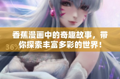 香蕉漫画中的奇趣故事，带你探索丰富多彩的世界！