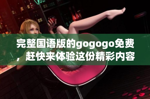 完整国语版的gogogo免费，赶快来体验这份精彩内容吧！