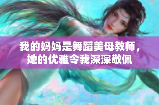 我的妈妈是舞蹈美母教师，她的优雅令我深深敬佩