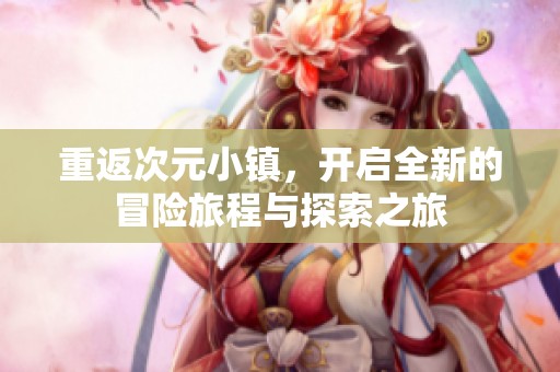 重返次元小镇，开启全新的冒险旅程与探索之旅