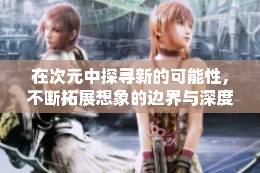 在次元中探寻新的可能性，不断拓展想象的边界与深度