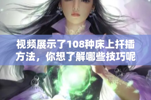 视频展示了108种床上扦插方法，你想了解哪些技巧呢？