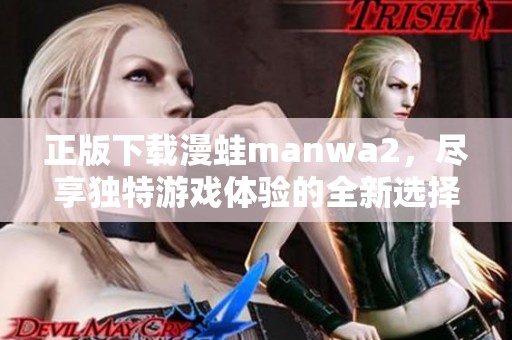 正版下载漫蛙manwa2，尽享独特游戏体验的全新选择