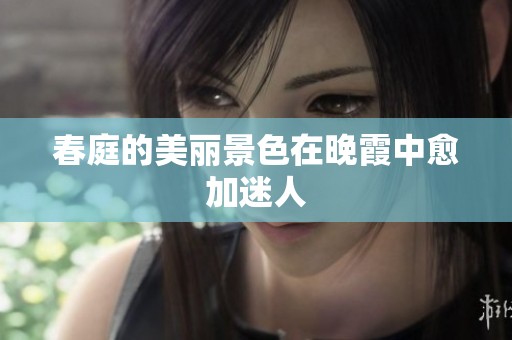 春庭的美丽景色在晚霞中愈加迷人