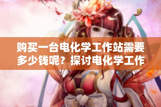 购买一台电化学工作站需要多少钱呢？探讨电化学工作站的价格问题