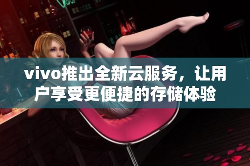 vivo推出全新云服务，让用户享受更便捷的存储体验