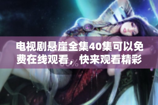 电视剧悬崖全集40集可以免费在线观看，快来观看精彩剧情吧