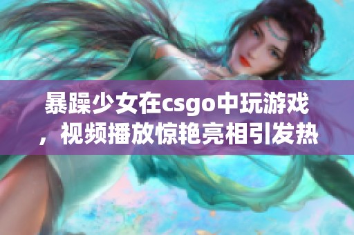 暴躁少女在csgo中玩游戏，视频播放惊艳亮相引发热议