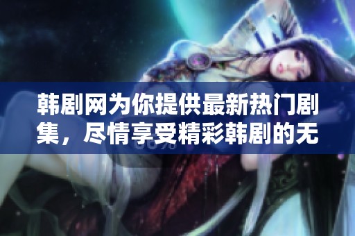 韩剧网为你提供最新热门剧集，尽情享受精彩韩剧的无限魅力！