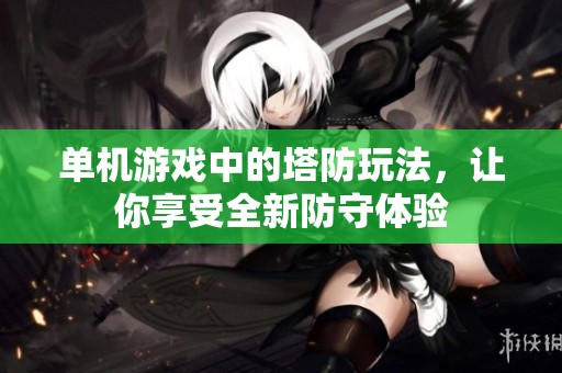 单机游戏中的塔防玩法，让你享受全新防守体验