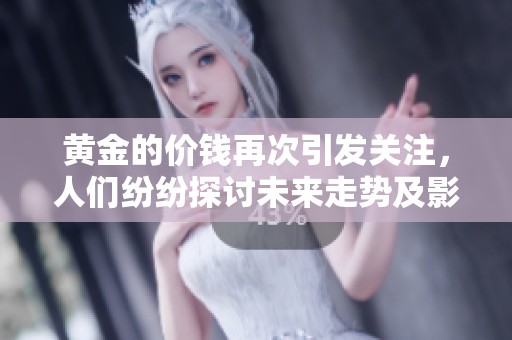 黄金的价钱再次引发关注，人们纷纷探讨未来走势及影响因素