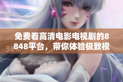 免费看高清电影电视剧的8848平台，带你体验极致视觉盛宴！