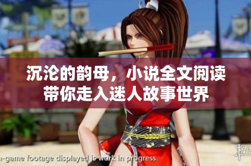 沉沦的韵母，小说全文阅读带你走入迷人故事世界