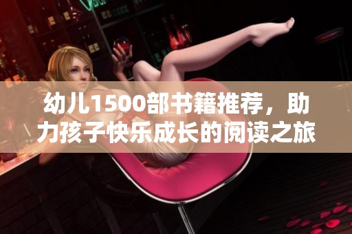 幼儿1500部书籍推荐，助力孩子快乐成长的阅读之旅