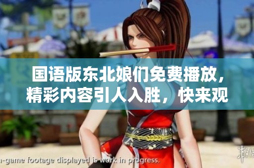 国语版东北娘们免费播放，精彩内容引人入胜，快来观看吧！