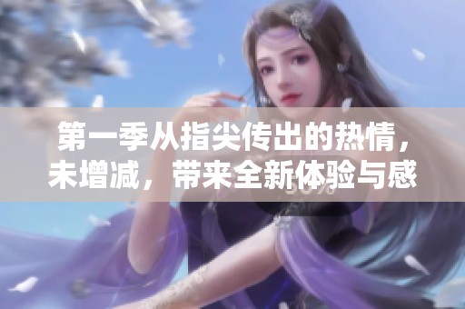 第一季从指尖传出的热情，未增减，带来全新体验与感动