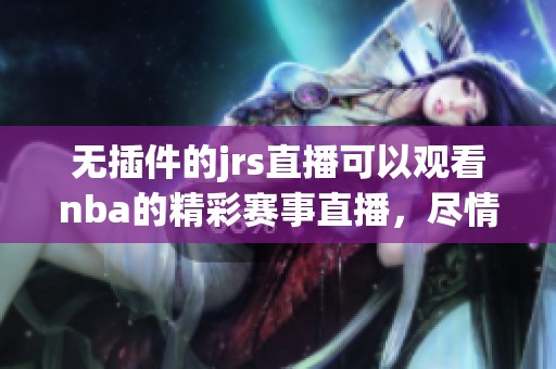 无插件的jrs直播可以观看nba的精彩赛事直播，尽情享受篮球的魅力