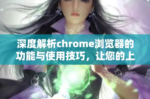 深度解析chrome浏览器的功能与使用技巧，让您的上网体验更流畅。