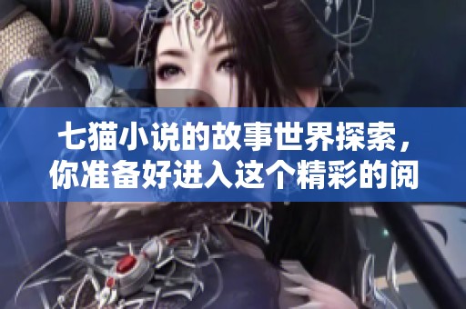 七猫小说的故事世界探索，你准备好进入这个精彩的阅读旅程了吗