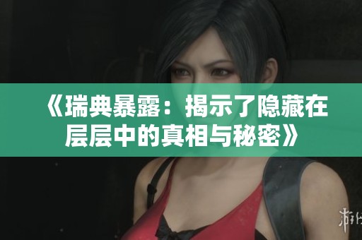 《瑞典暴露：揭示了隐藏在层层中的真相与秘密》