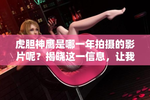 虎胆神鹰是哪一年拍摄的影片呢？揭晓这一信息，让我们一起回顾这部作品。
