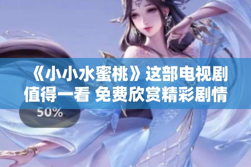 《小小水蜜桃》这部电视剧值得一看 免费欣赏精彩剧情与人物发展