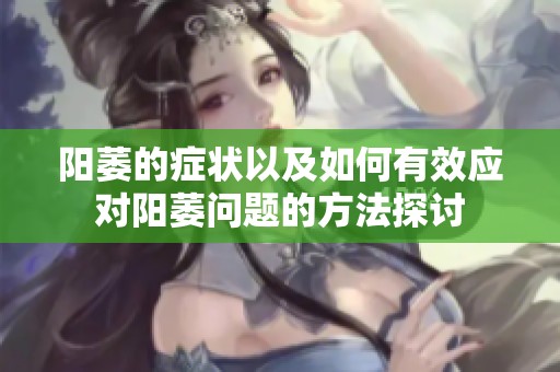 阳萎的症状以及如何有效应对阳萎问题的方法探讨