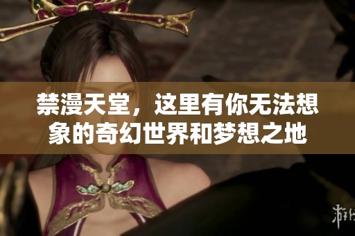 禁漫天堂，这里有你无法想象的奇幻世界和梦想之地