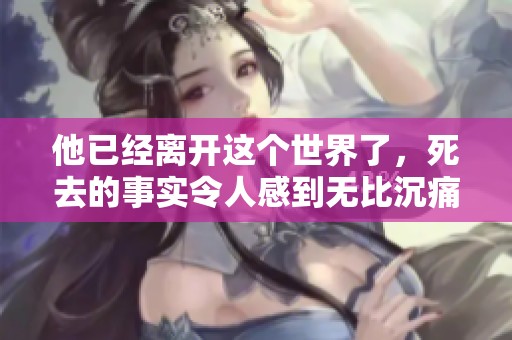 他已经离开这个世界了，死去的事实令人感到无比沉痛