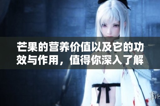 芒果的营养价值以及它的功效与作用，值得你深入了解一下